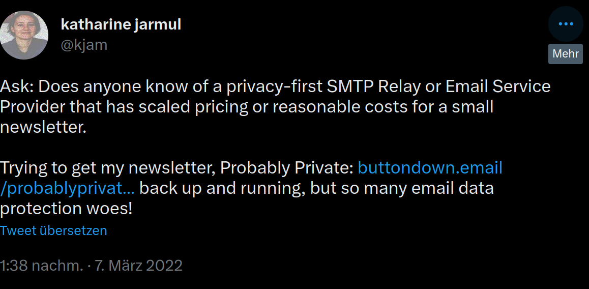 Tweet from @kjam asking if anyone knows a privacy-first SMTP relay service or if anyone could ask around and recommend one. Context: I'm trying to find one for Probably Private (with a link to the old buttondown newsletter.)