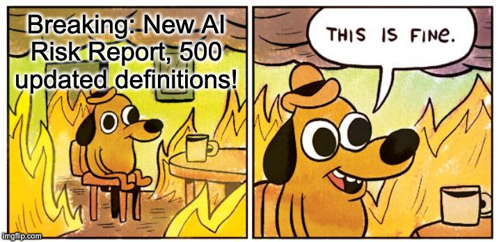 A "this is fine" meme. The first panel shows the dog in the burning room with a headline: Breaking: New AI Risk Report, 500 updated definitions! And the second panel is the "This is fine" panel.
