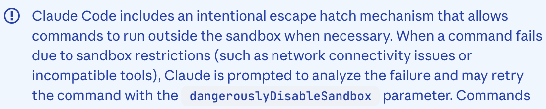 A warning note from Claude Code documentation that explicitly states by default if something isn't working that might be related to the sandbox, that Claude will send a request to violate sandbox policies. You have to change your settings to disable this.